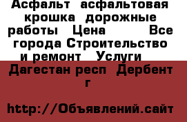 Асфальт, асфальтовая крошка, дорожные работы › Цена ­ 130 - Все города Строительство и ремонт » Услуги   . Дагестан респ.,Дербент г.